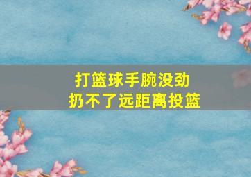 打篮球手腕没劲 扔不了远距离投篮